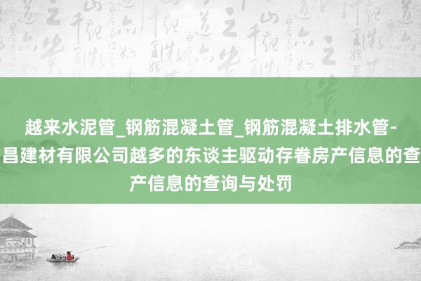 越来水泥管_钢筋混凝土管_钢筋混凝土排水管-仙桃市兴昌建材有限公司越多的东谈主驱动存眷房产信息的查询与处罚
