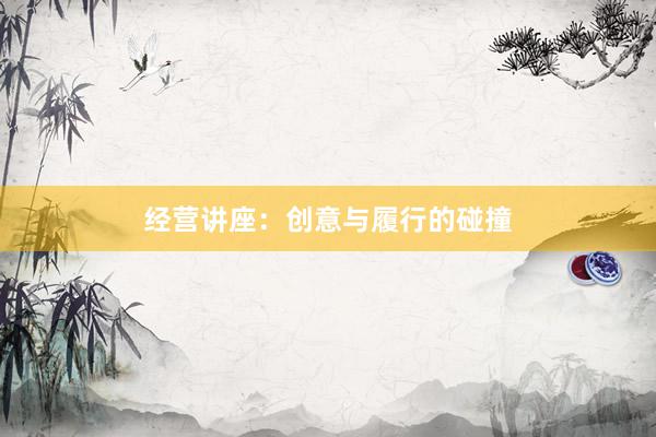 经营讲座：创意与履行的碰撞