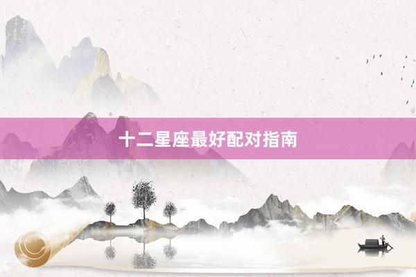 十二星座最好配对指南